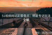 51视频网站彩蛋盘点：明星专访玩法全解