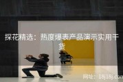 探花精选：热度爆表产品演示实用干货
