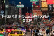 探花媒体测评联动企划40个关键点一文掌握