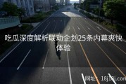 吃瓜深度解析联动企划25条内幕爽快体验