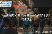 新品首秀51视频网站——轻松入门极限挑战