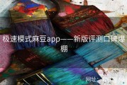极速模式麻豆app——新版评测口碑爆棚
