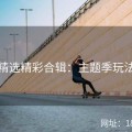 探花精选精彩合辑：主题季玩法全解