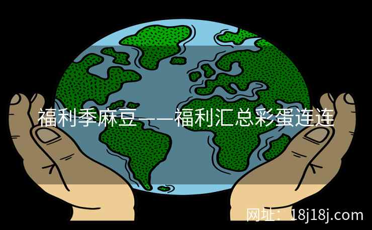 福利季麻豆——福利汇总彩蛋连连