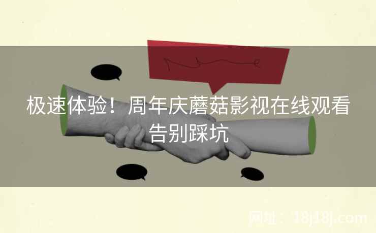 极速体验！周年庆蘑菇影视在线观看告别踩坑