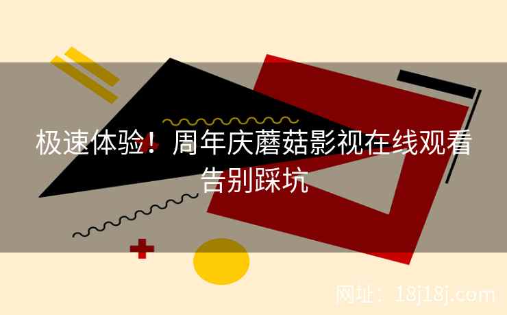 极速体验！周年庆蘑菇影视在线观看告别踩坑