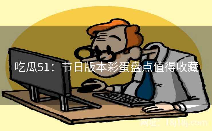 吃瓜51：节日版本彩蛋盘点值得收藏