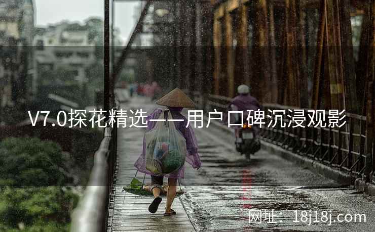 V7.0探花精选——用户口碑沉浸观影