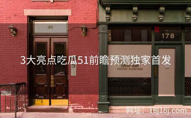 3大亮点吃瓜51前瞻预测独家首发