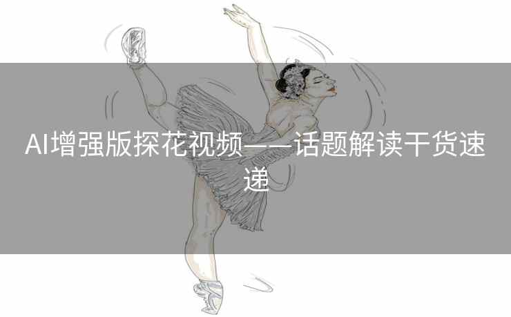 AI增强版探花视频——话题解读干货速递