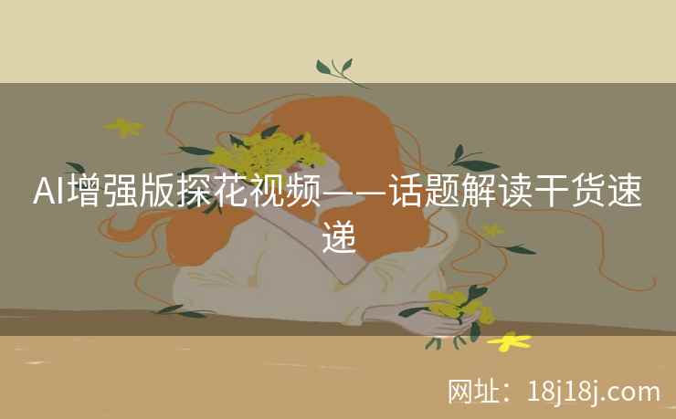 AI增强版探花视频——话题解读干货速递