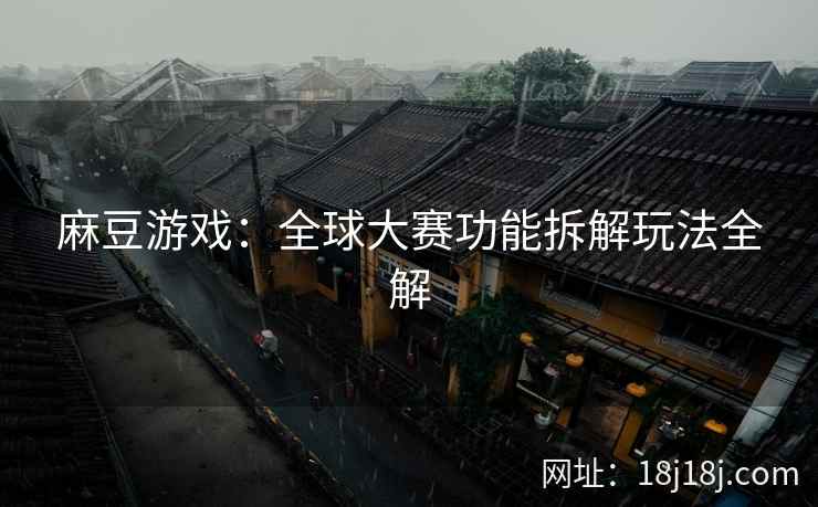 麻豆游戏：全球大赛功能拆解玩法全解