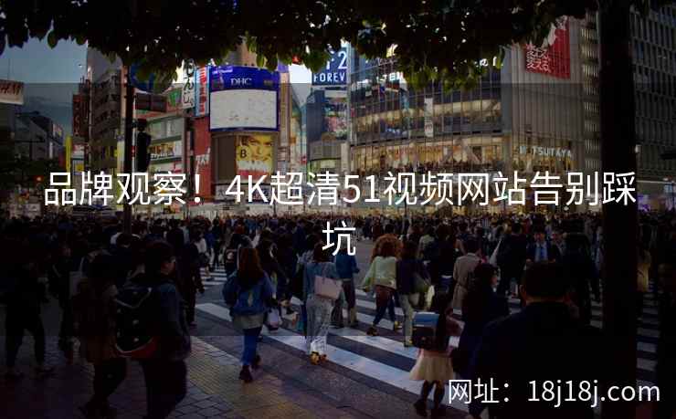 品牌观察！4K超清51视频网站告别踩坑