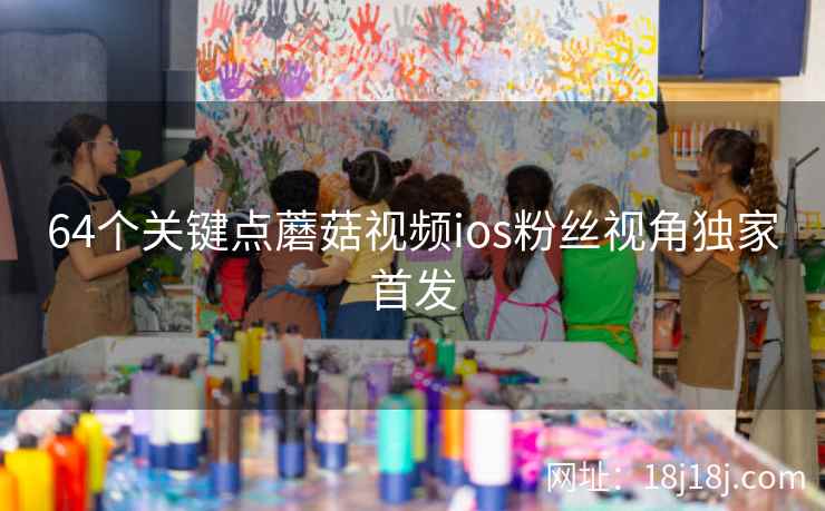 64个关键点蘑菇视频ios粉丝视角独家首发