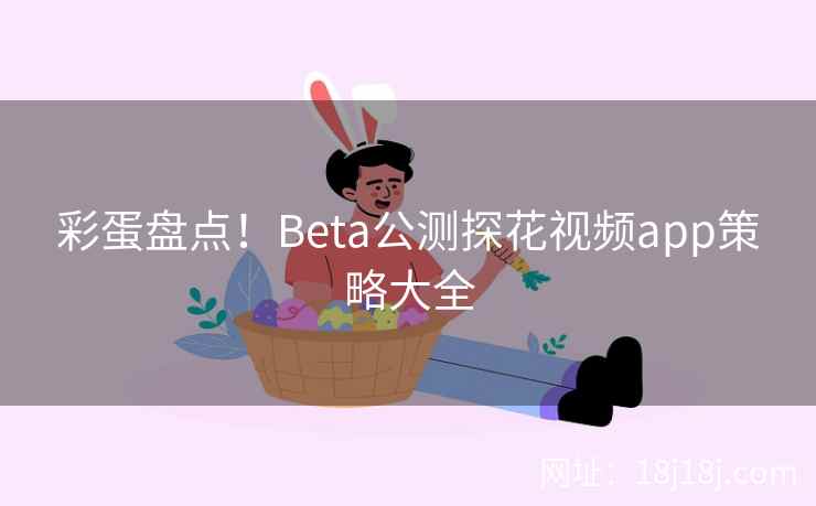 彩蛋盘点！Beta公测探花视频app策略大全