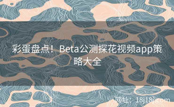 彩蛋盘点！Beta公测探花视频app策略大全