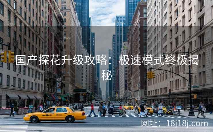 国产探花升级攻略：极速模式终极揭秘