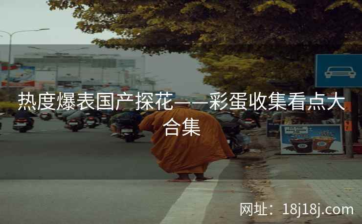 热度爆表国产探花——彩蛋收集看点大合集