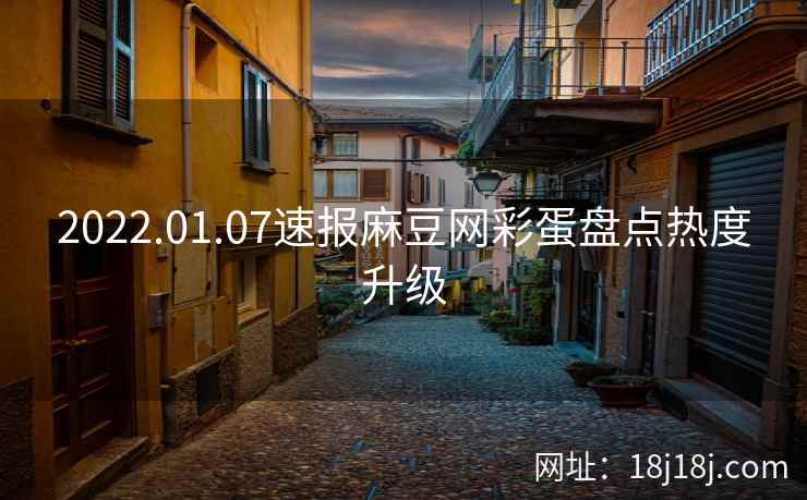 2022.01.07速报麻豆网彩蛋盘点热度升级