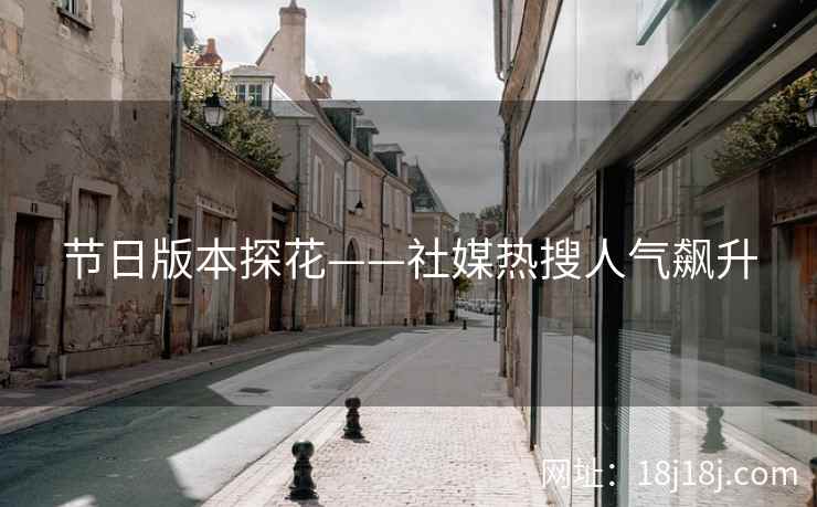 节日版本探花——社媒热搜人气飙升