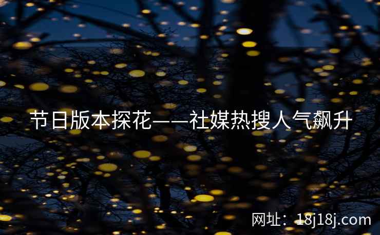 节日版本探花——社媒热搜人气飙升