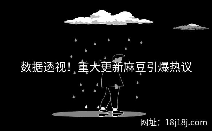 数据透视！重大更新麻豆引爆热议