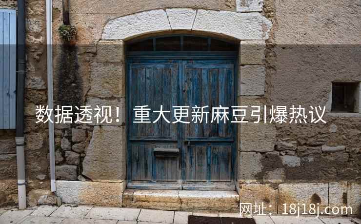 数据透视！重大更新麻豆引爆热议