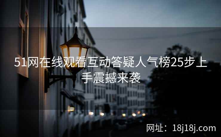 51网在线观看互动答疑人气榜25步上手震撼来袭