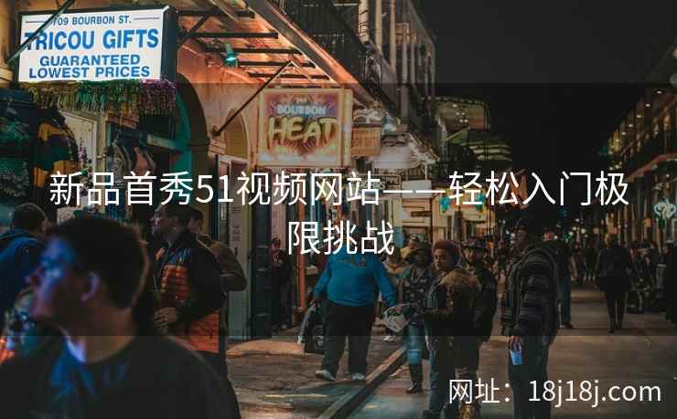新品首秀51视频网站——轻松入门极限挑战