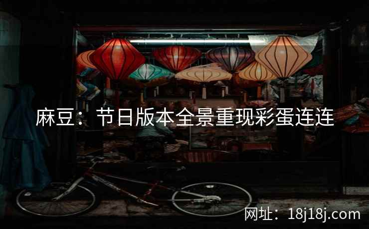 麻豆：节日版本全景重现彩蛋连连