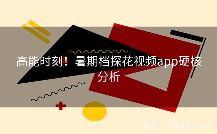 高能时刻！暑期档探花视频app硬核分析