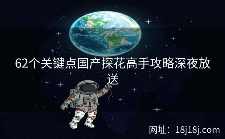 62个关键点国产探花高手攻略深夜放送