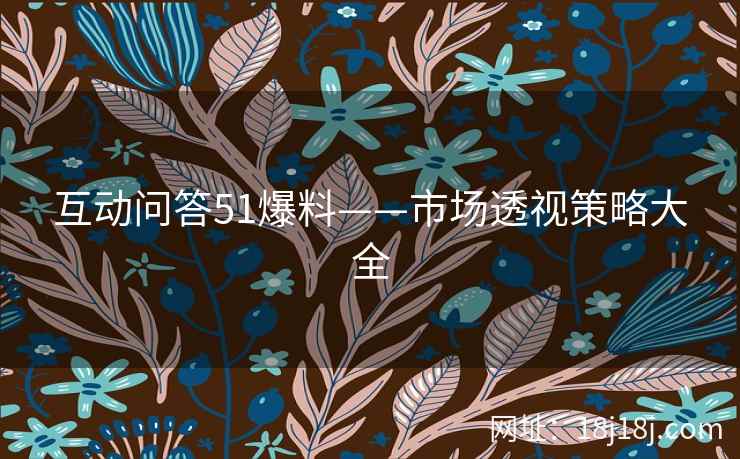 互动问答51爆料——市场透视策略大全