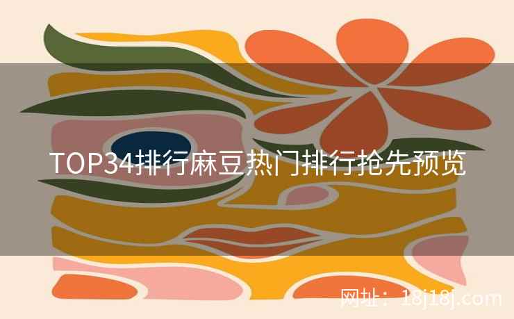 TOP34排行麻豆热门排行抢先预览