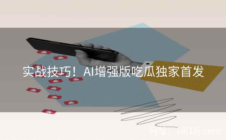 实战技巧！AI增强版吃瓜独家首发
