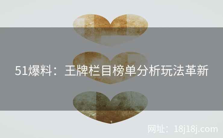 51爆料：王牌栏目榜单分析玩法革新