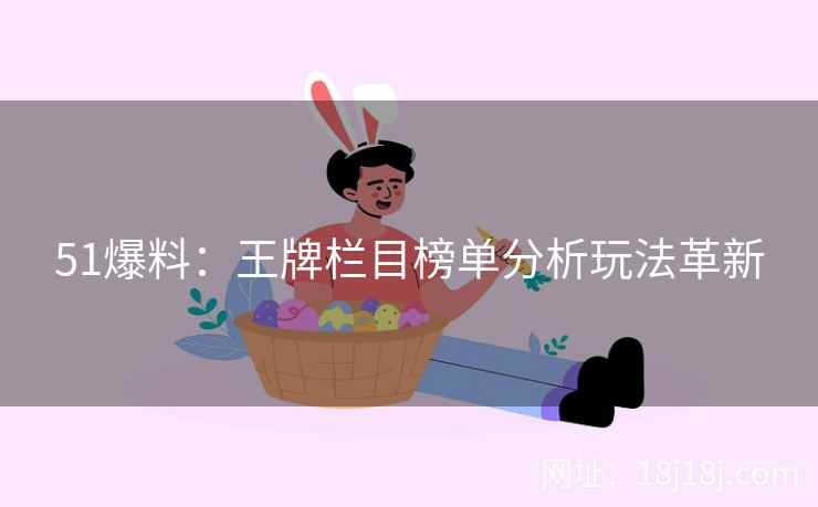 51爆料：王牌栏目榜单分析玩法革新