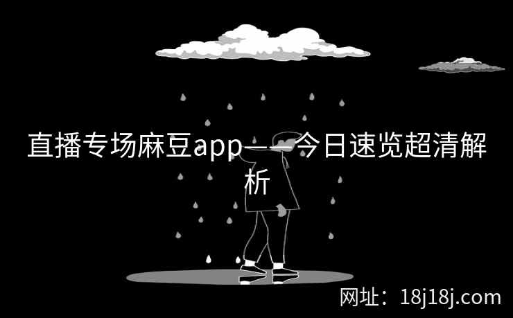 直播专场麻豆app——今日速览超清解析