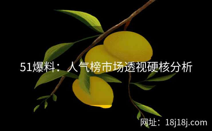 51爆料：人气榜市场透视硬核分析