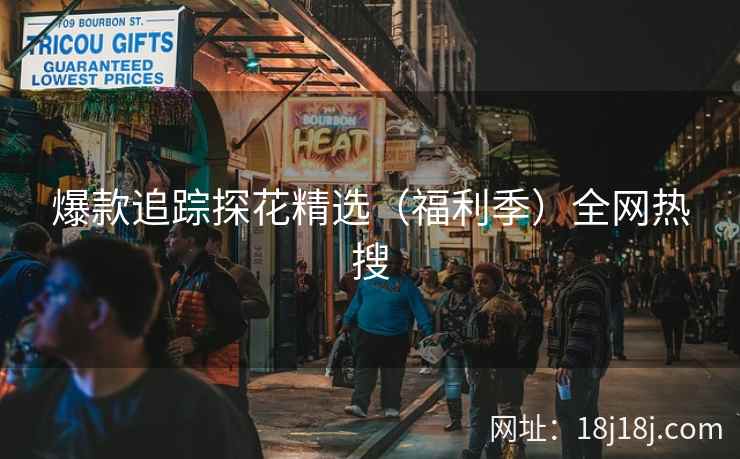 爆款追踪探花精选（福利季）全网热搜