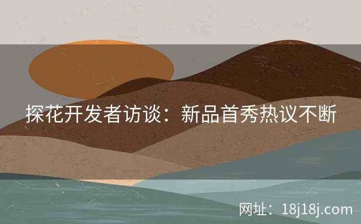 探花开发者访谈：新品首秀热议不断