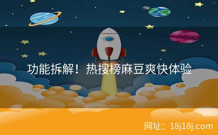 功能拆解！热搜榜麻豆爽快体验
