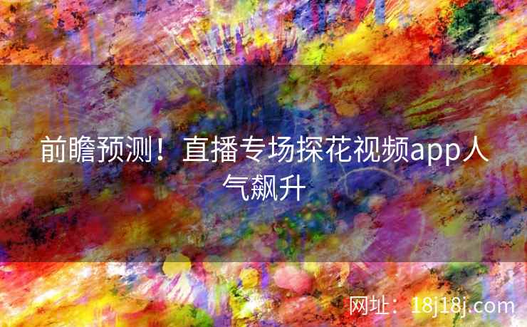 前瞻预测！直播专场探花视频app人气飙升