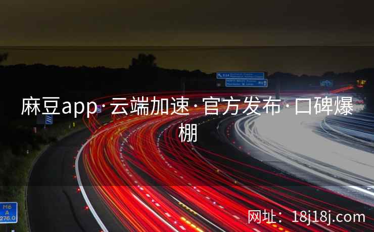麻豆app·云端加速·官方发布·口碑爆棚