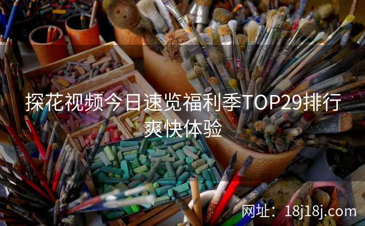 探花视频今日速览福利季TOP29排行爽快体验