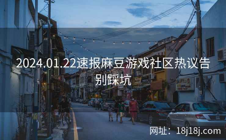 2024.01.22速报麻豆游戏社区热议告别踩坑