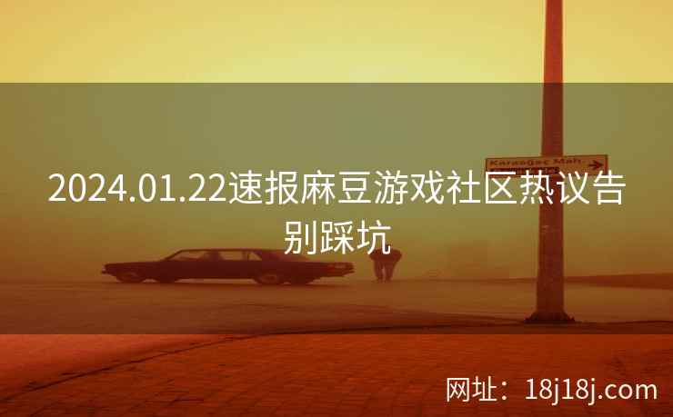 2024.01.22速报麻豆游戏社区热议告别踩坑