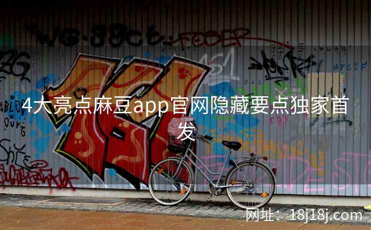 4大亮点麻豆app官网隐藏要点独家首发
