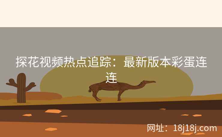探花视频热点追踪：最新版本彩蛋连连