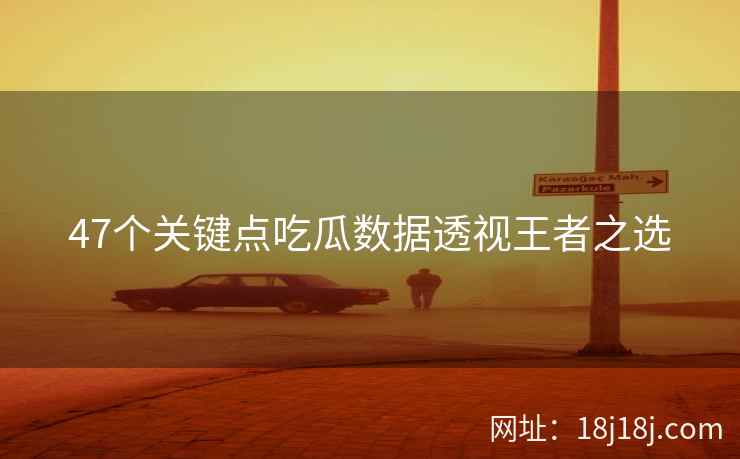 47个关键点吃瓜数据透视王者之选